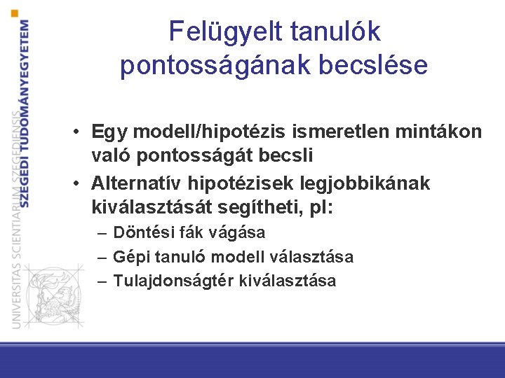 Felügyelt tanulók pontosságának becslése • Egy modell/hipotézis ismeretlen mintákon való pontosságát becsli • Alternatív