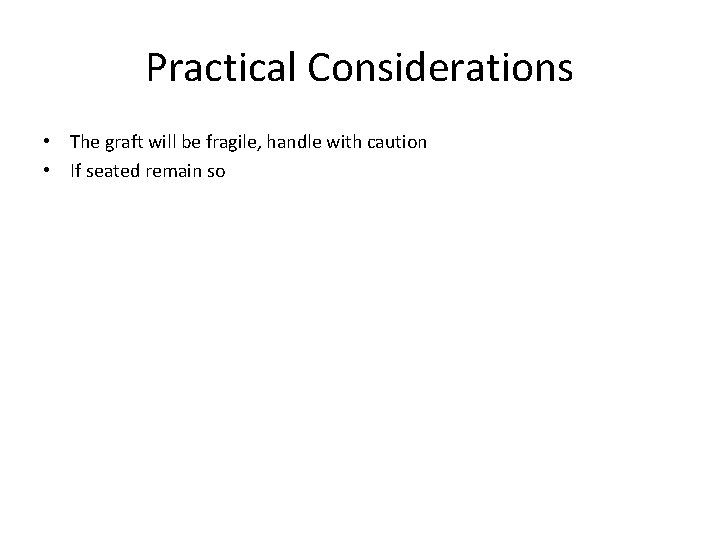 Practical Considerations • The graft will be fragile, handle with caution • If seated