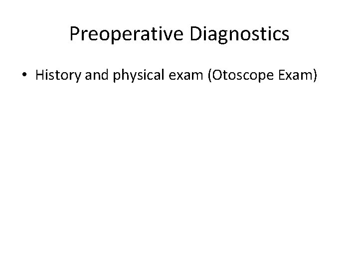 Preoperative Diagnostics • History and physical exam (Otoscope Exam) 