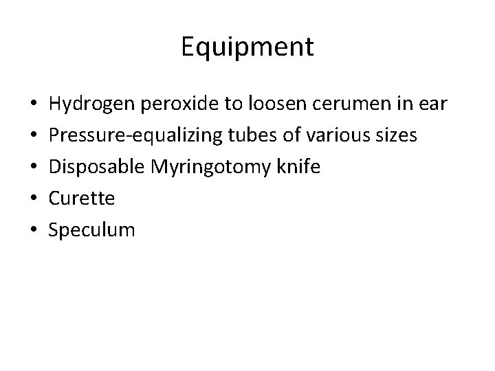 Equipment • • • Hydrogen peroxide to loosen cerumen in ear Pressure-equalizing tubes of