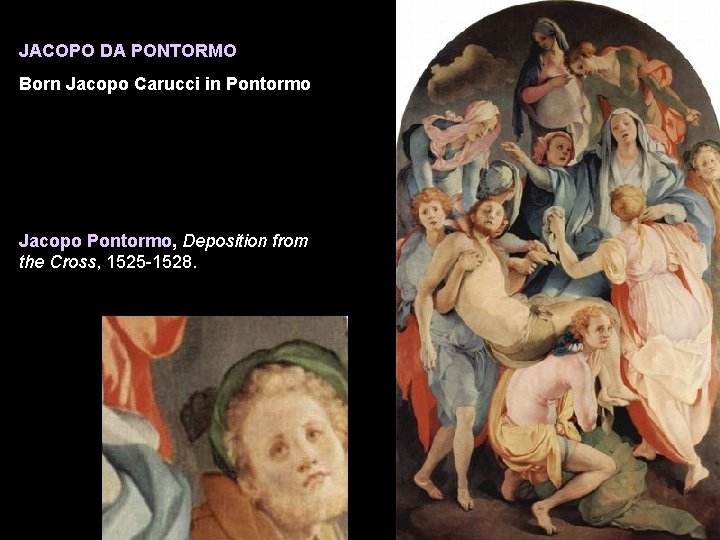 JACOPO DA PONTORMO Born Jacopo Carucci in Pontormo Jacopo Pontormo, Deposition from the Cross,