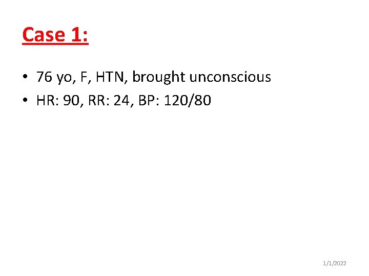 Case 1: • 76 yo, F, HTN, brought unconscious • HR: 90, RR: 24,
