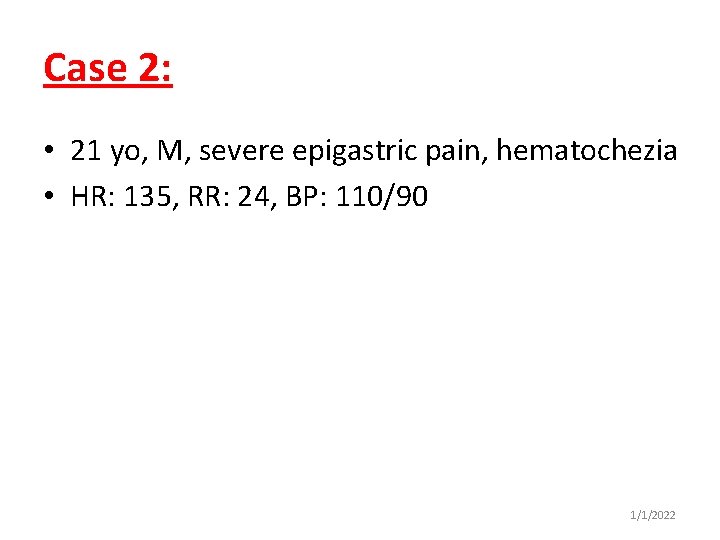 Case 2: • 21 yo, M, severe epigastric pain, hematochezia • HR: 135, RR: