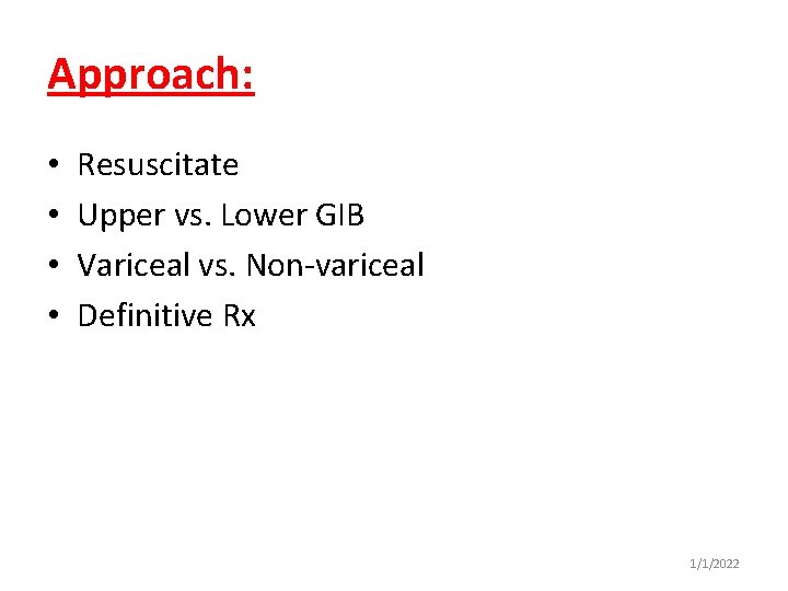 Approach: • • Resuscitate Upper vs. Lower GIB Variceal vs. Non-variceal Definitive Rx 1/1/2022