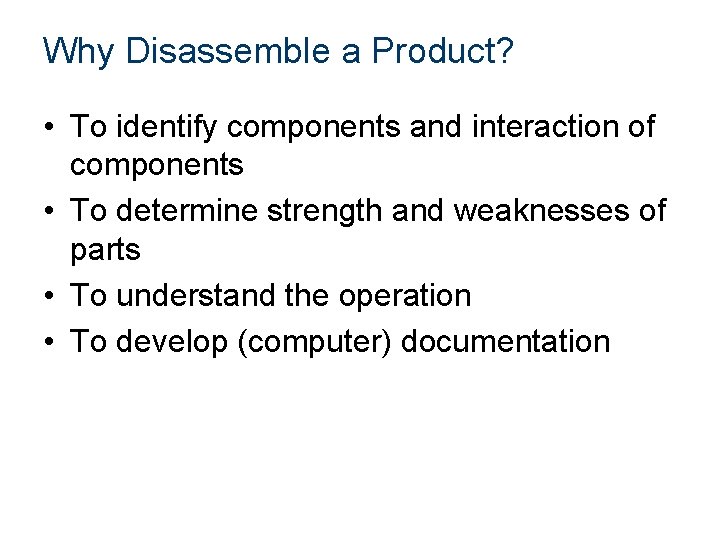 Why Disassemble a Product? • To identify components and interaction of components • To Why Disassemble a Product? • To identify components and interaction of components • To