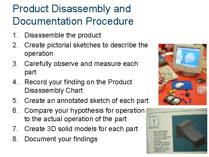 Product Disassembly and Documentation Procedure 1. Disassemble the product 2. Create pictorial sketches to