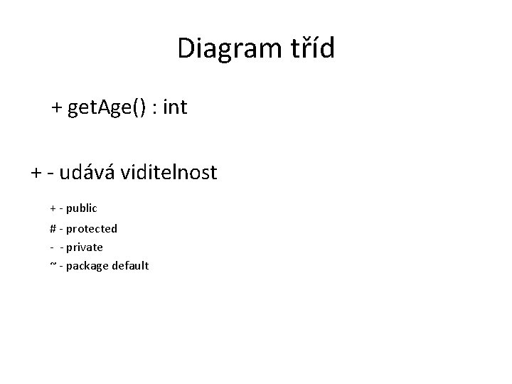 Diagram tříd + get. Age() : int + - udává viditelnost + - public