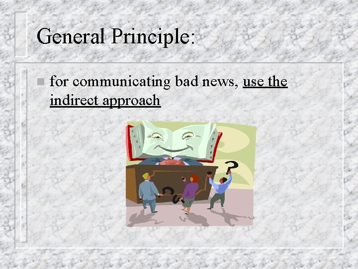 General Principle: n for communicating bad news, use the indirect approach General Principle: n for communicating bad news, use the indirect approach