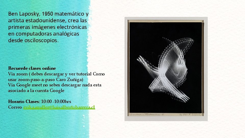 Ben Laposky, 1950 matemático y artista estadounidense, crea las primeras imágenes electrónicas en computadoras