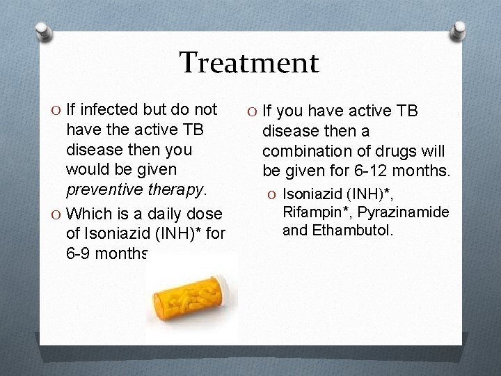 Treatment O If infected but do not have the active TB disease then you