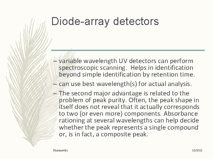 Diode-array detectors – variable wavelength UV detectors can perform spectroscopic scanning. Helps in identification