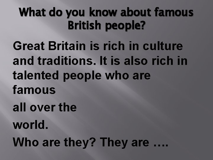 What do you know about famous British people? Great Britain is rich in culture