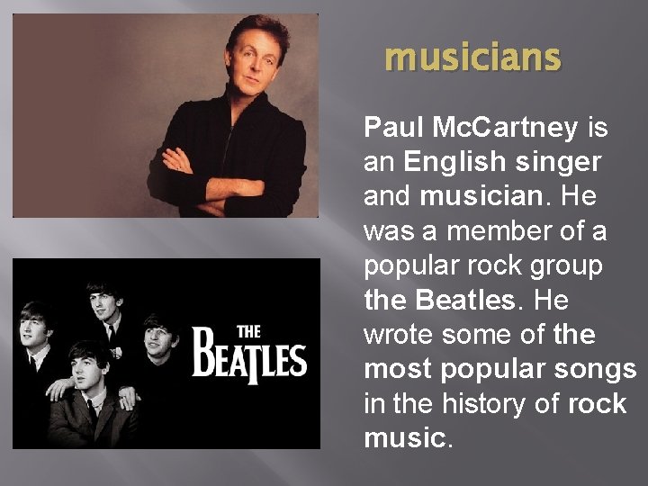 musicians Paul Mc. Cartney is an English singer and musician. He was a member