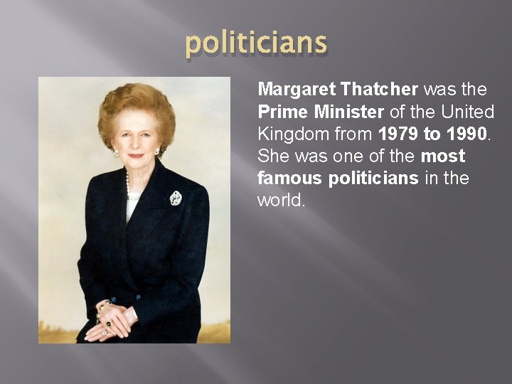 politicians Margaret Thatcher was the Prime Minister of the United Kingdom from 1979 to