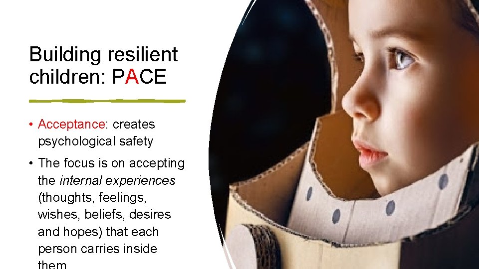 Building resilient children: PACE • Acceptance: creates psychological safety • The focus is on