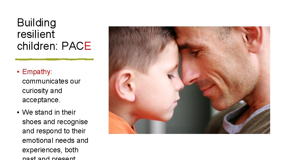Building resilient children: PACE • Empathy: communicates our curiosity and acceptance. • We stand
