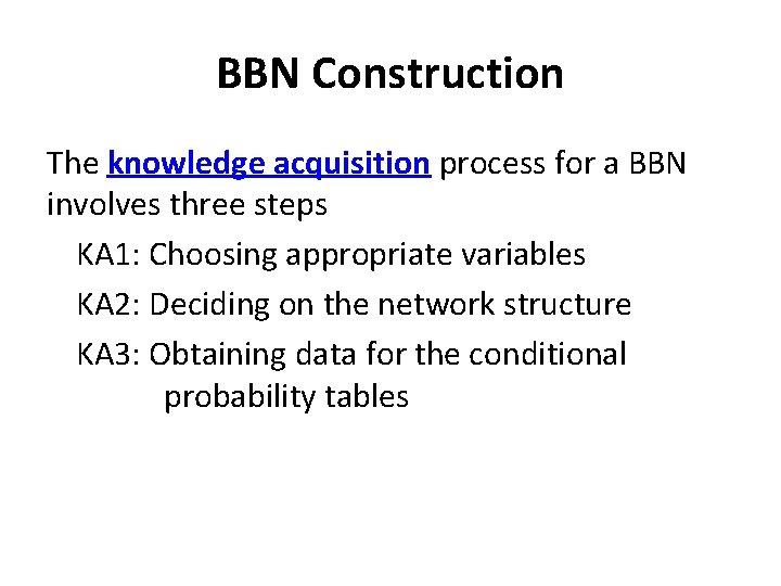 BBN Construction The knowledge acquisition process for a BBN involves three steps KA 1: