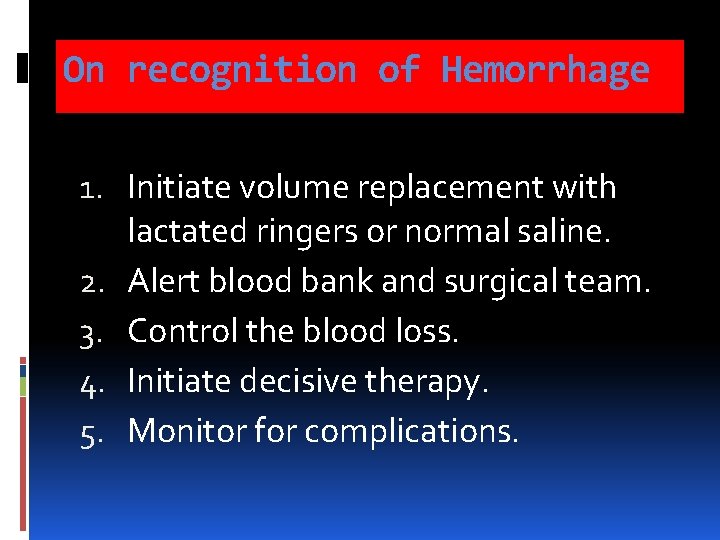 On recognition of Hemorrhage 1. Initiate volume replacement with lactated ringers or normal saline. On recognition of Hemorrhage 1. Initiate volume replacement with lactated ringers or normal saline.
