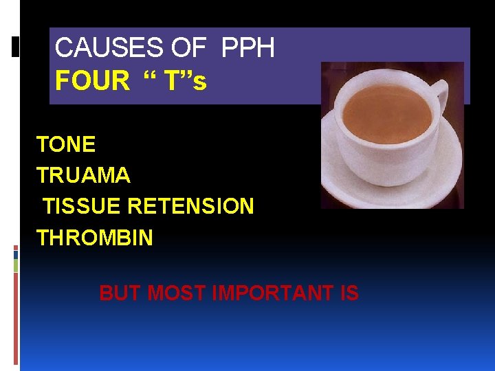 CAUSES OF PPH FOUR “ T”s TONE TRUAMA TISSUE RETENSION THROMBIN BUT MOST IMPORTANT CAUSES OF PPH FOUR “ T”s TONE TRUAMA TISSUE RETENSION THROMBIN BUT MOST IMPORTANT