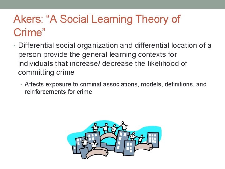 Akers: “A Social Learning Theory of Crime” • Differential social organization and differential location