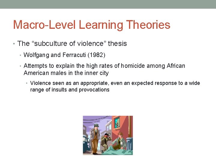 Macro-Level Learning Theories • The “subculture of violence” thesis • Wolfgang and Ferracuti (1982)