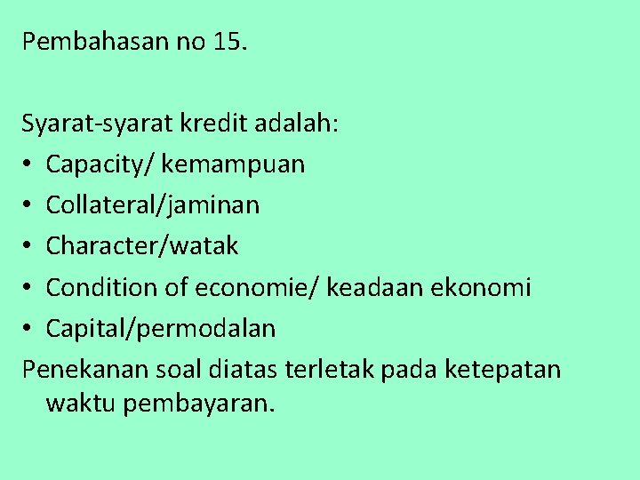 Pembahasan no 15. Syarat-syarat kredit adalah: • Capacity/ kemampuan • Collateral/jaminan • Character/watak •