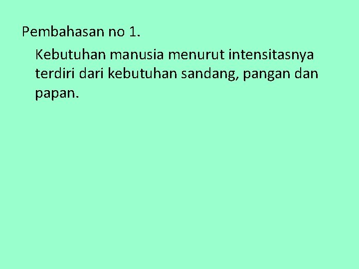 Pembahasan no 1. Kebutuhan manusia menurut intensitasnya terdiri dari kebutuhan sandang, pangan dan papan.