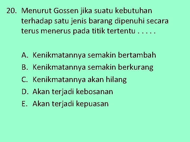 20. Menurut Gossen jika suatu kebutuhan terhadap satu jenis barang dipenuhi secara terus menerus