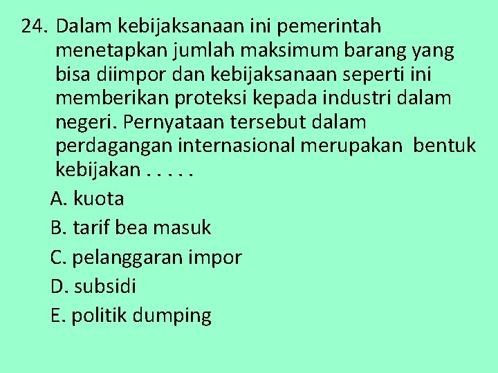 24. Dalam kebijaksanaan ini pemerintah menetapkan jumlah maksimum barang yang bisa diimpor dan kebijaksanaan