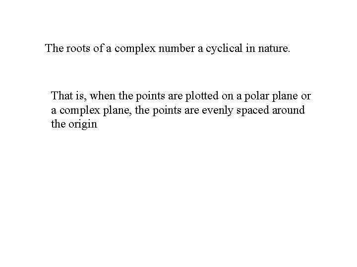 The roots of a complex number a cyclical in nature. That is, when the