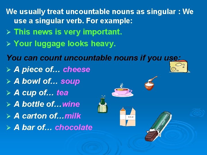 We usually treat uncountable nouns as singular : We use a singular verb. For