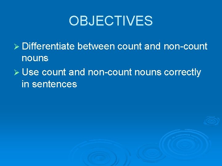 OBJECTIVES Ø Differentiate between count and non-count nouns Ø Use count and non-count nouns
