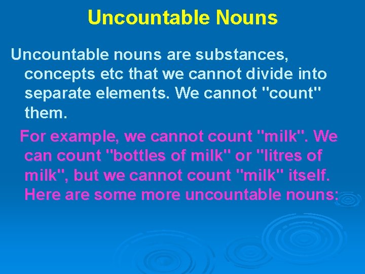 Uncountable Nouns Uncountable nouns are substances, concepts etc that we cannot divide into separate