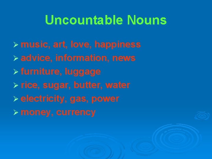 Uncountable Nouns Ø music, art, love, happiness Ø advice, information, news Ø furniture, luggage