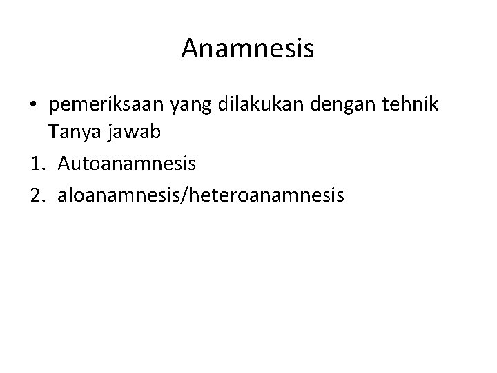 Anamnesis • pemeriksaan yang dilakukan dengan tehnik Tanya jawab 1. Autoanamnesis 2. aloanamnesis/heteroanamnesis 