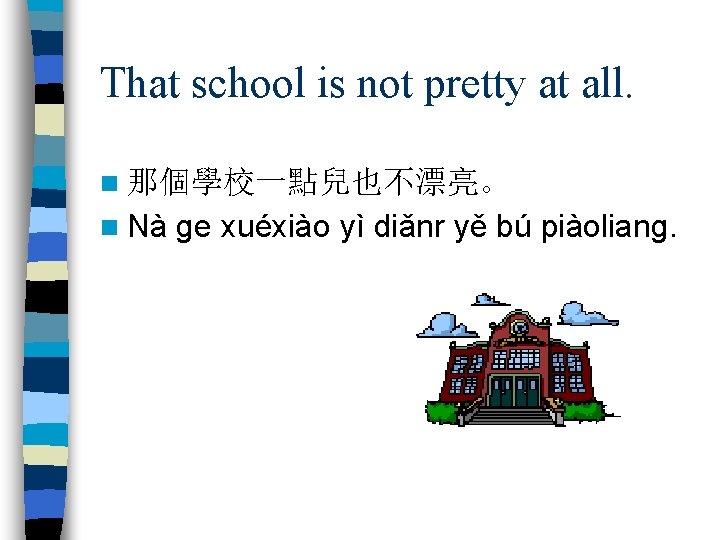 That school is not pretty at all. n 那個學校一點兒也不漂亮。 n Nà ge xuéxiào yì
