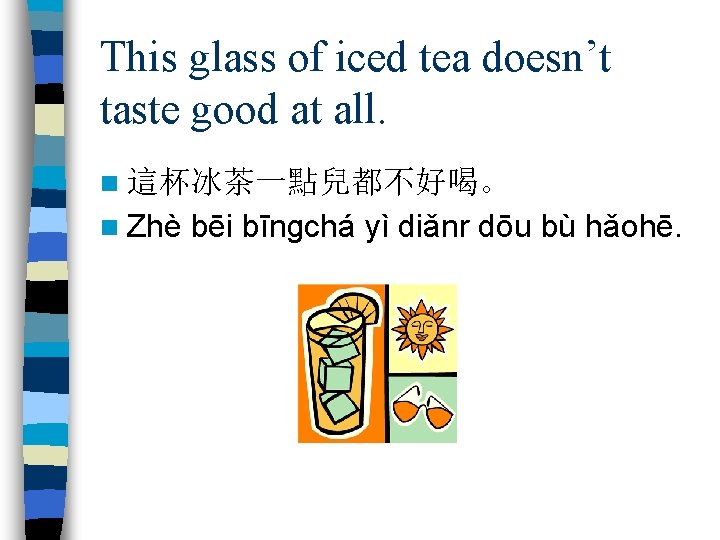 This glass of iced tea doesn’t taste good at all. n 這杯冰茶一點兒都不好喝。 n Zhè