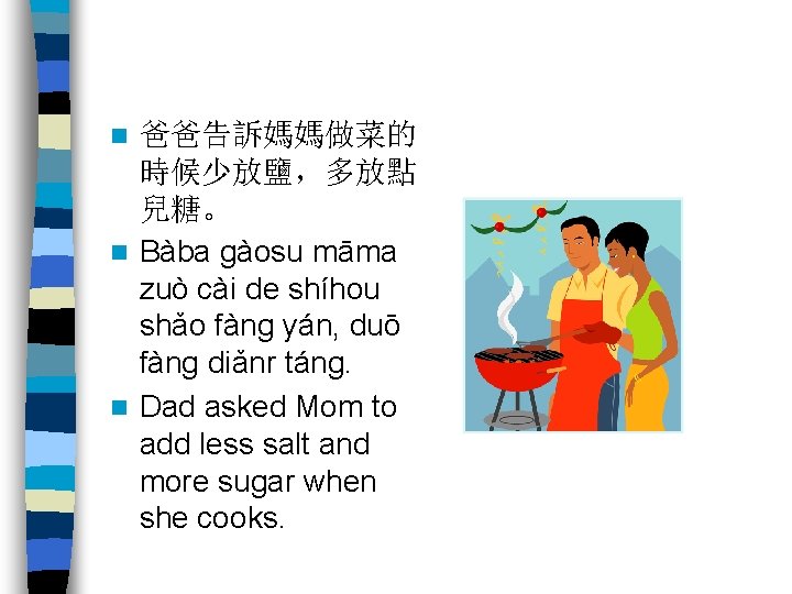 爸爸告訴媽媽做菜的 時候少放鹽，多放點 兒糖。 n Bàba gàosu māma zuò cài de shíhou shǎo fàng yán,