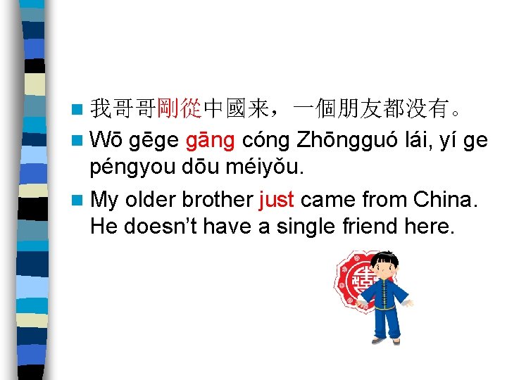 n 我哥哥剛從中國来，一個朋友都没有。 n Wō gēge gāng cóng Zhōngguó lái, yí ge péngyou dōu méiyǒu.