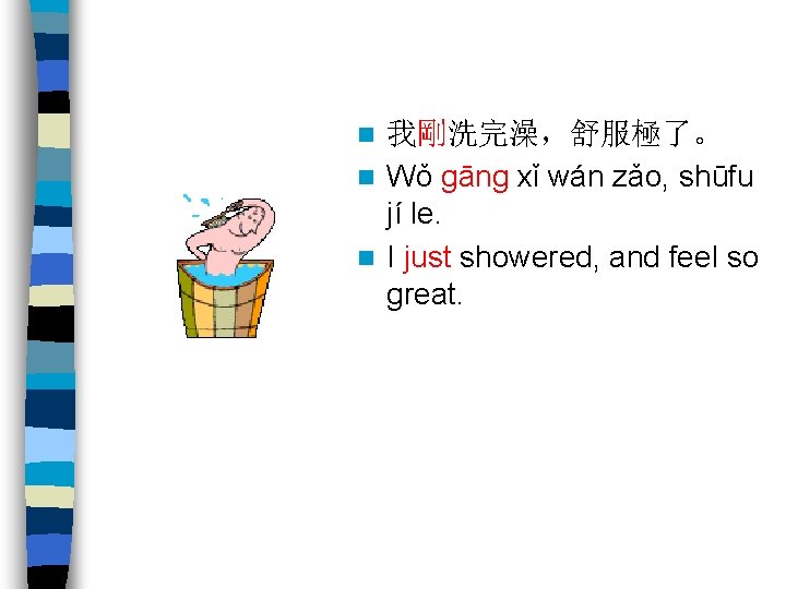 我剛洗完澡，舒服極了。 n Wǒ gāng xǐ wán zǎo, shūfu jí le. n I just showered,
