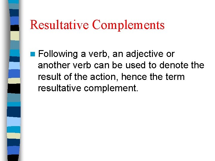 Resultative Complements n Following a verb, an adjective or another verb can be used