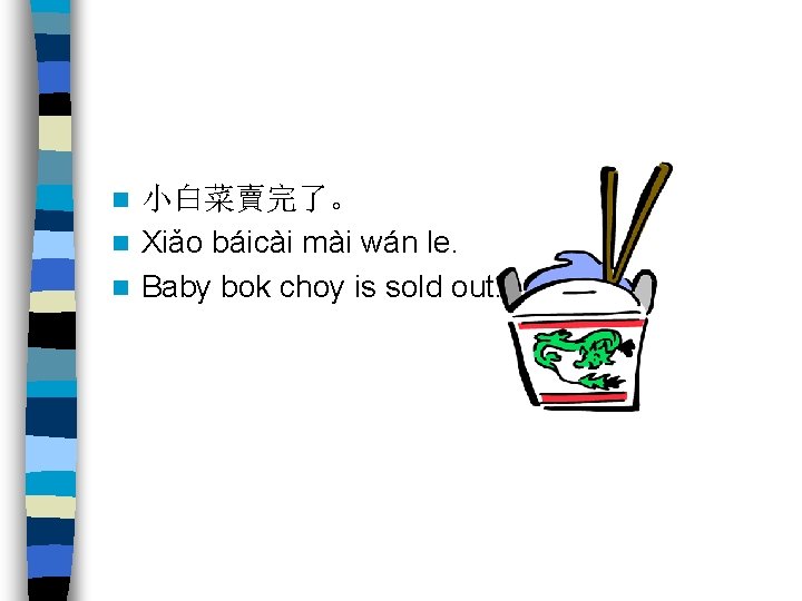 小白菜賣完了。 n Xiǎo báicài mài wán le. n Baby bok choy is sold out.