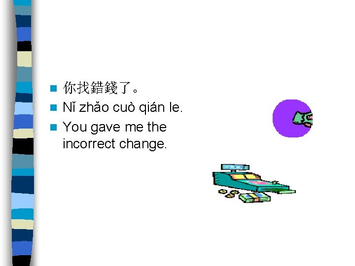你找錯錢了。 n Nǐ zhǎo cuò qián le. n You gave me the incorrect change.