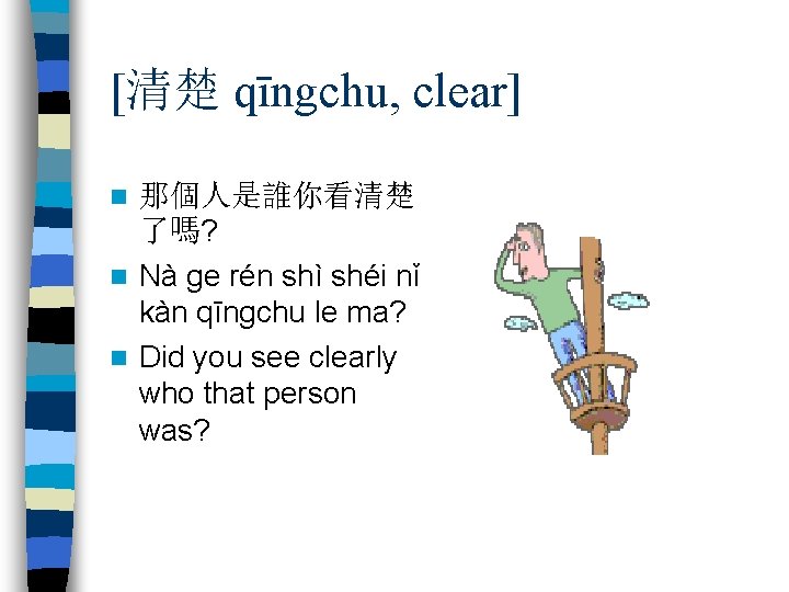 [清楚 qīngchu, clear] 那個人是誰你看清楚 了嗎? n Nà ge rén shì shéi nǐ kàn qīngchu