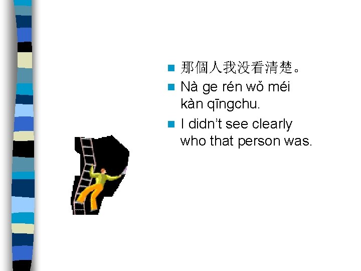 那個人我没看清楚。 n Nà ge rén wǒ méi kàn qīngchu. n I didn’t see clearly