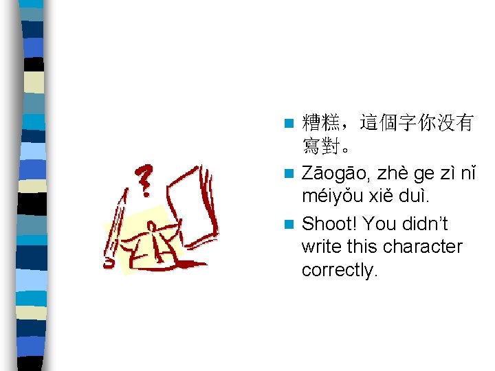 糟糕，這個字你没有 寫對。 n Zāogāo, zhè ge zì nǐ méiyǒu xiě duì. n Shoot! You