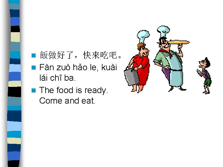 飯做好了，快來吃吧。 n Fàn zuò hǎo le, kuài lái chī ba. n The food is