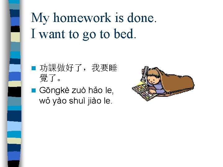 My homework is done. I want to go to bed. 功課做好了，我要睡 覺了。 n Gōngkè
