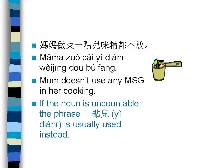 媽媽做菜一點兒味精都不放。 n Māma zuò cài yì diǎnr wèijīng dōu bú fang. n Mom doesn’t