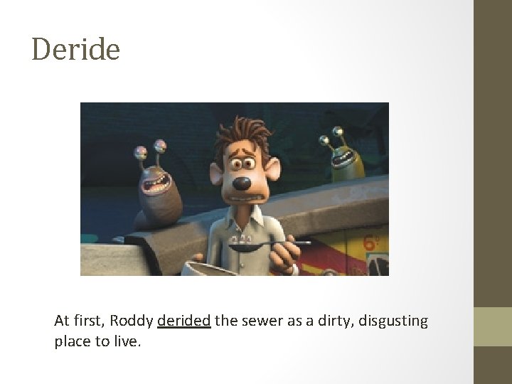 Deride At first, Roddy derided the sewer as a dirty, disgusting place to live.